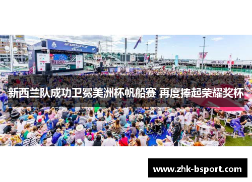新西兰队成功卫冕美洲杯帆船赛 再度捧起荣耀奖杯 新西兰队成功卫冕美洲杯帆船赛 再度捧起荣耀奖杯