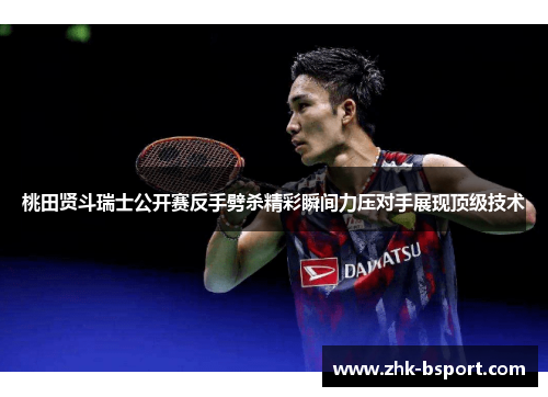 桃田贤斗瑞士公开赛反手劈杀精彩瞬间力压对手展现顶级技术 桃田贤斗瑞士公开赛反手劈杀精彩瞬间力压对手展现顶级技术