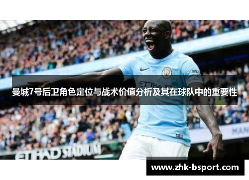 曼城7号后卫角色定位与战术价值分析及其在球队中的重要性