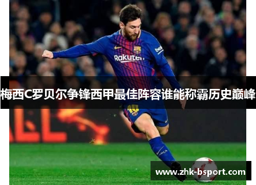 梅西C罗贝尔争锋西甲最佳阵容谁能称霸历史巅峰