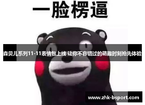 森贝儿系列11-11表情包上线 让你不容错过的萌趣时刻抢先体验 森贝儿系列11-11表情包上线 让你不容错过的萌趣时刻抢先体验