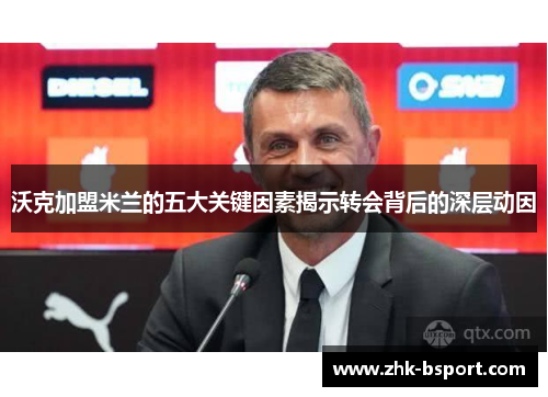 沃克加盟米兰的五大关键因素揭示转会背后的深层动因