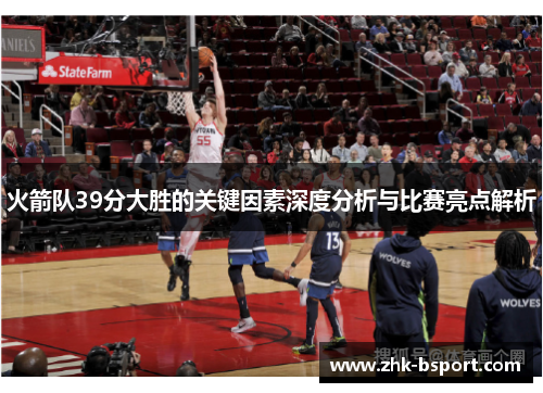 火箭队39分大胜的关键因素深度分析与比赛亮点解析 火箭队39分大胜的关键因素深度分析与比赛亮点解析