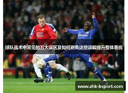 球队战术中常见的五大误区及如何避免这些误解提升整体表现 球队战术中常见的五大误区及如何避免这些误解提升整体表现