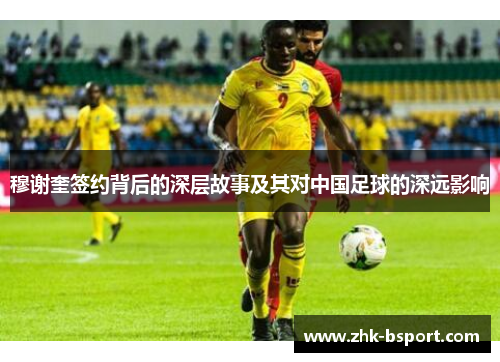 穆谢奎签约背后的深层故事及其对中国足球的深远影响 穆谢奎签约背后的深层故事及其对中国足球的深远影响