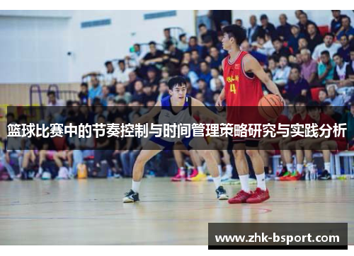 篮球比赛中的节奏控制与时间管理策略研究与实践分析 篮球比赛中的节奏控制与时间管理策略研究与实践分析
