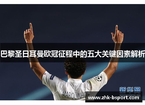巴黎圣日耳曼欧冠征程中的五大关键因素解析 巴黎圣日耳曼欧冠征程中的五大关键因素解析