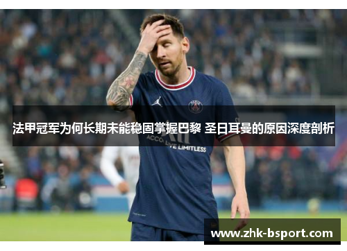 法甲冠军为何长期未能稳固掌握巴黎 圣日耳曼的原因深度剖析 法甲冠军为何长期未能稳固掌握巴黎 圣日耳曼的原因深度剖析