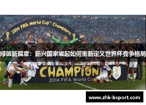 绿茵新篇章：新兴国家崛起如何重新定义世界杯竞争格局