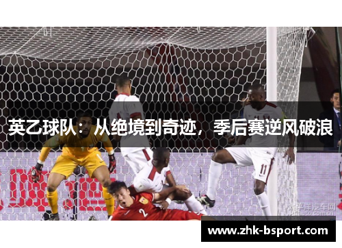 英乙球队:从绝境到奇迹,季后赛逆风破浪 英乙球队:从绝境到奇迹,季后赛逆风破浪