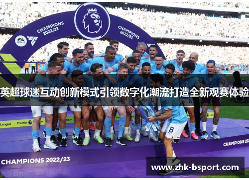 英超球迷互动创新模式引领数字化潮流打造全新观赛体验 英超球迷互动创新模式引领数字化潮流打造全新观赛体验