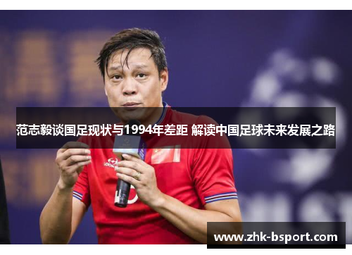 范志毅谈国足现状与1994年差距 解读中国足球未来发展之路