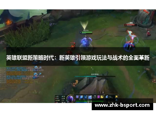 英雄联盟新策略时代:新英雄引领游戏玩法与战术的全面革新 英雄联盟新策略时代:新英雄引领游戏玩法与战术的全面革新