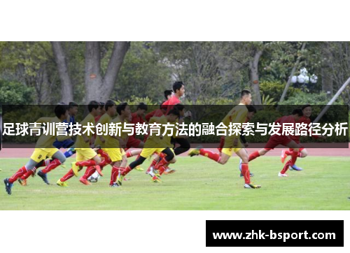 足球青训营技术创新与教育方法的融合探索与发展路径分析 足球青训营技术创新与教育方法的融合探索与发展路径分析