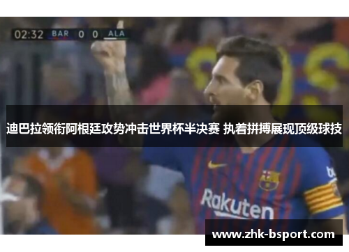 迪巴拉领衔阿根廷攻势冲击世界杯半决赛 执着拼搏展现顶级球技 迪巴拉领衔阿根廷攻势冲击世界杯半决赛 执着拼搏展现顶级球技