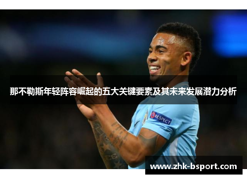 那不勒斯年轻阵容崛起的五大关键要素及其未来发展潜力分析 那不勒斯年轻阵容崛起的五大关键要素及其未来发展潜力分析