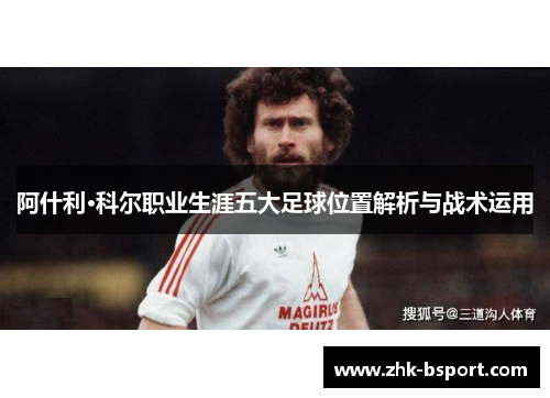 阿什利·科尔职业生涯五大足球位置解析与战术运用