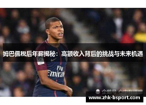 姆巴佩税后年薪揭秘:高额收入背后的挑战与未来机遇 姆巴佩税后年薪揭秘:高额收入背后的挑战与未来机遇