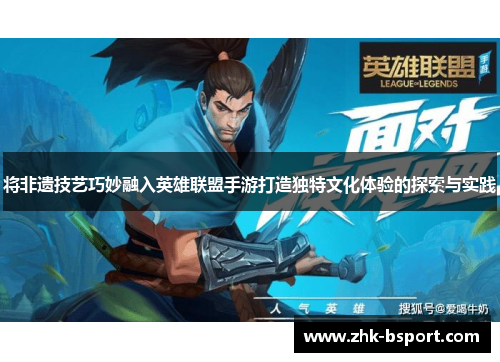 将非遗技艺巧妙融入英雄联盟手游打造独特文化体验的探索与实践 将非遗技艺巧妙融入英雄联盟手游打造独特文化体验的探索与实践