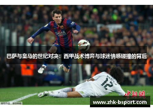 巴萨与皇马的世纪对决：西甲战术博弈与球迷情感碰撞的背后