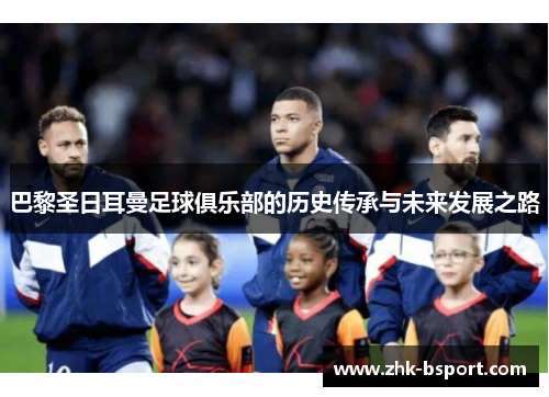 巴黎圣日耳曼足球俱乐部的历史传承与未来发展之路 巴黎圣日耳曼足球俱乐部的历史传承与未来发展之路