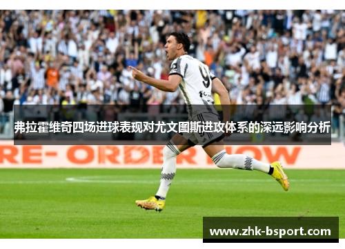 弗拉霍维奇四场进球表现对尤文图斯进攻体系的深远影响分析