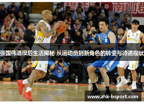 张国伟退役后生活揭秘 从运动员到新角色的转变与待遇现状 张国伟退役后生活揭秘 从运动员到新角色的转变与待遇现状
