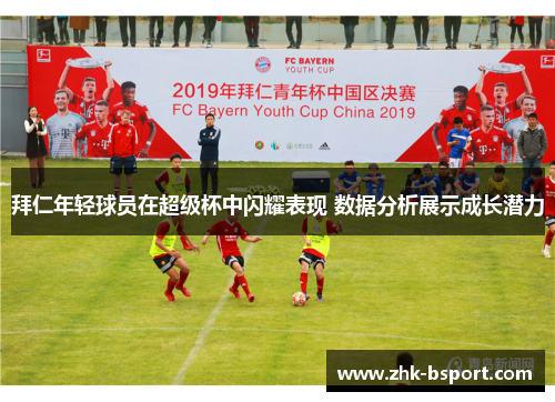 拜仁年轻球员在超级杯中闪耀表现 数据分析展示成长潜力 拜仁年轻球员在超级杯中闪耀表现 数据分析展示成长潜力