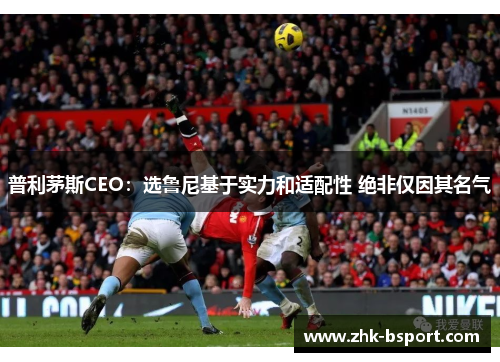 普利茅斯CEO：选鲁尼基于实力和适配性 绝非仅因其名气