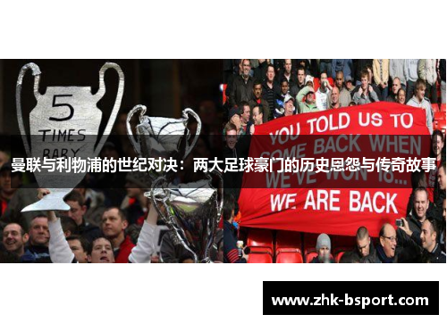 曼联与利物浦的世纪对决:两大足球豪门的历史恩怨与传奇故事 曼联与利物浦的世纪对决:两大足球豪门的历史恩怨与传奇故事