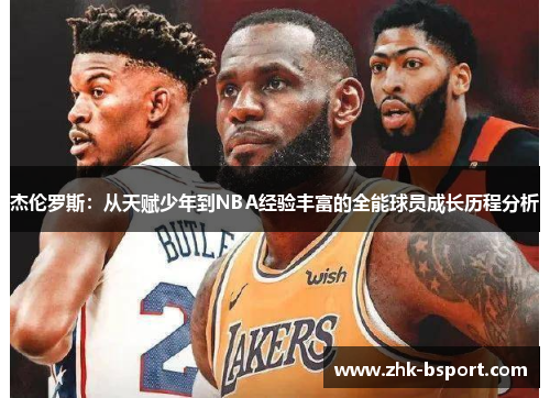 杰伦罗斯:从天赋少年到NBA经验丰富的全能球员成长历程分析 杰伦罗斯:从天赋少年到NBA经验丰富的全能球员成长历程分析