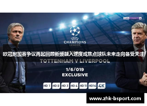 欧冠附加赛争议再起回顾新援融入速度成焦点球队未来走向备受关注 欧冠附加赛争议再起回顾新援融入速度成焦点球队未来走向备受关注