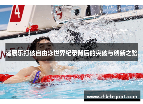 潘展乐打破自由泳世界纪录背后的突破与创新之路