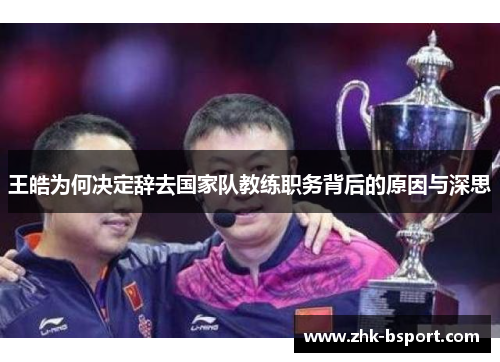 王皓为何决定辞去国家队教练职务背后的原因与深思