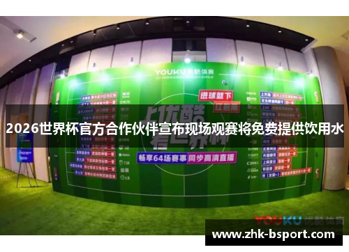 2026世界杯官方合作伙伴宣布现场观赛将免费提供饮用水
