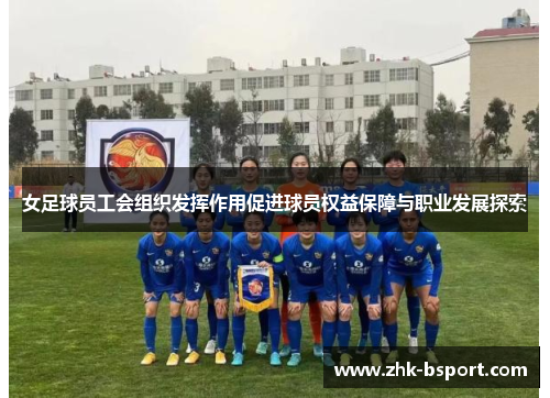 女足球员工会组织发挥作用促进球员权益保障与职业发展探索
