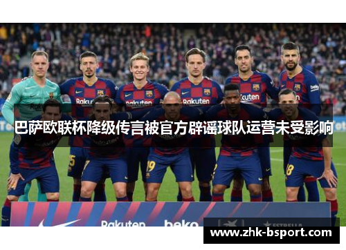 巴萨欧联杯降级传言被官方辟谣球队运营未受影响