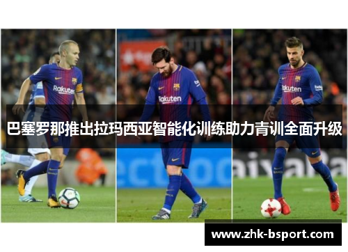巴塞罗那推出拉玛西亚智能化训练助力青训全面升级