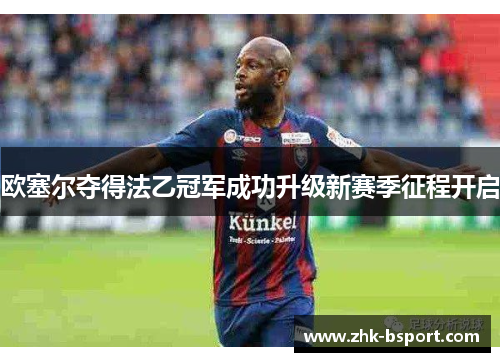 欧塞尔夺得法乙冠军成功升级新赛季征程开启