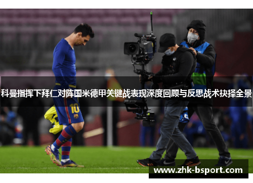 科曼指挥下拜仁对阵国米德甲关键战表现深度回顾与反思战术抉择全景