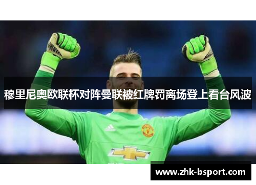 穆里尼奥欧联杯对阵曼联被红牌罚离场登上看台风波