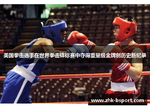 美国拳击选手在世界拳击锦标赛中夺得重量级金牌创历史新纪录 美国拳击选手在世界拳击锦标赛中夺得重量级金牌创历史新纪录