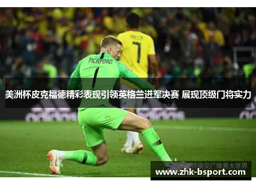美洲杯皮克福德精彩表现引领英格兰进军决赛 展现顶级门将实力 美洲杯皮克福德精彩表现引领英格兰进军决赛 展现顶级门将实力